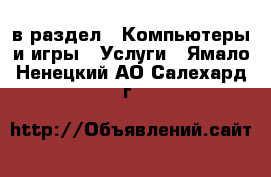  в раздел : Компьютеры и игры » Услуги . Ямало-Ненецкий АО,Салехард г.